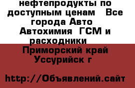 нефтепродукты по доступным ценам - Все города Авто » Автохимия, ГСМ и расходники   . Приморский край,Уссурийск г.